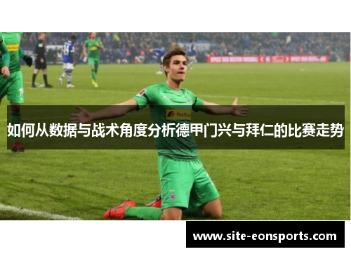 如何从数据与战术角度分析德甲门兴与拜仁的比赛走势