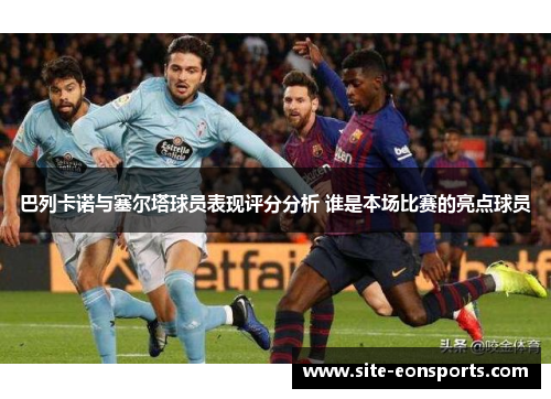 巴列卡诺与塞尔塔球员表现评分分析 谁是本场比赛的亮点球员