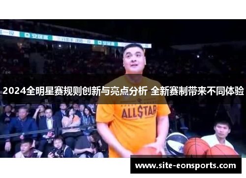 2024全明星赛规则创新与亮点分析 全新赛制带来不同体验