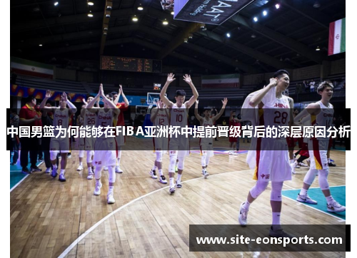 中国男篮为何能够在FIBA亚洲杯中提前晋级背后的深层原因分析