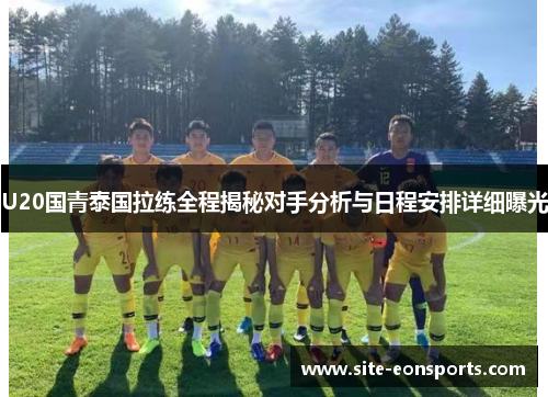 U20国青泰国拉练全程揭秘对手分析与日程安排详细曝光