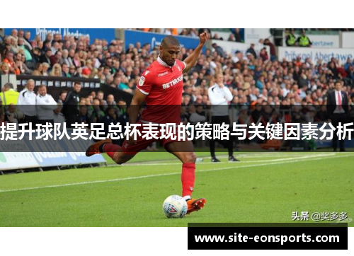 提升球队英足总杯表现的策略与关键因素分析