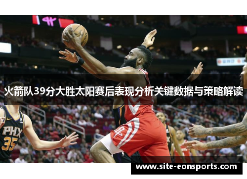 火箭队39分大胜太阳赛后表现分析关键数据与策略解读