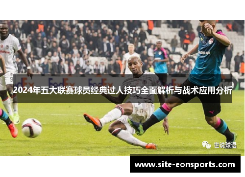 2024年五大联赛球员经典过人技巧全面解析与战术应用分析