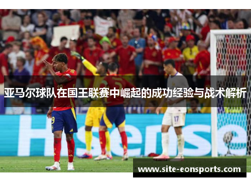 亚马尔球队在国王联赛中崛起的成功经验与战术解析