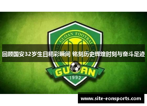 回顾国安32岁生日精彩瞬间 铭刻历史辉煌时刻与奋斗足迹