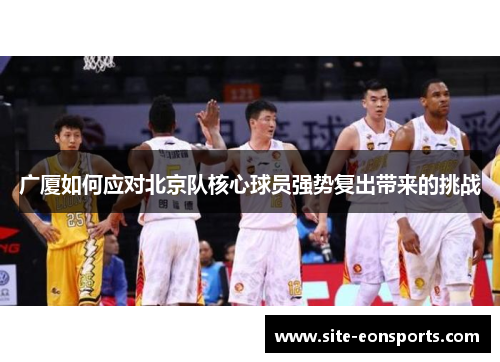 广厦如何应对北京队核心球员强势复出带来的挑战