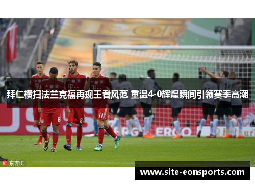 拜仁横扫法兰克福再现王者风范 重温4-0辉煌瞬间引领赛季高潮