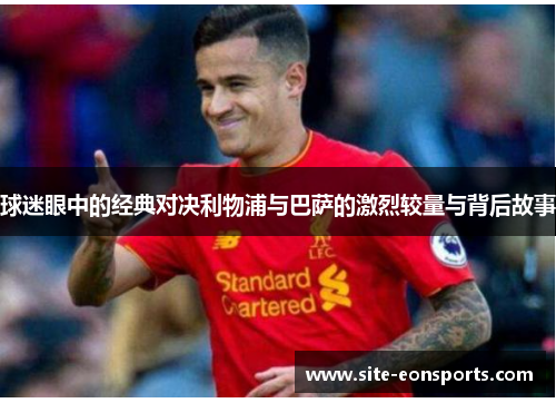 球迷眼中的经典对决利物浦与巴萨的激烈较量与背后故事