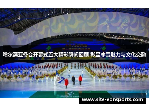 哈尔滨亚冬会开幕式五大精彩瞬间回顾 彰显冰雪魅力与文化交融