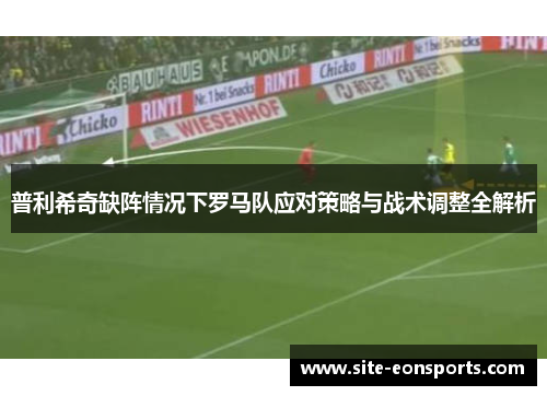 普利希奇缺阵情况下罗马队应对策略与战术调整全解析