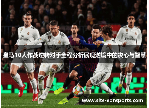 皇马10人作战逆转对手全程分析展现逆境中的决心与智慧