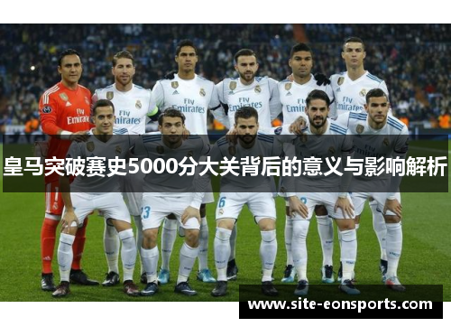 皇马突破赛史5000分大关背后的意义与影响解析