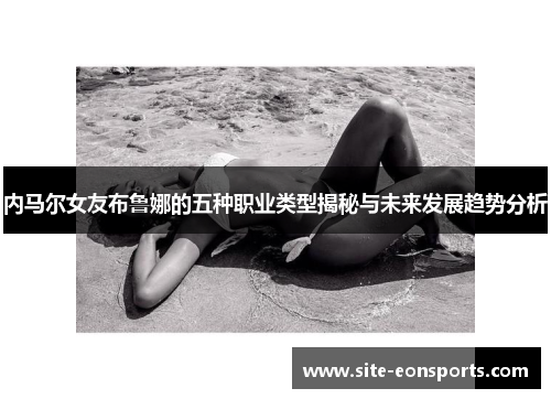 内马尔女友布鲁娜的五种职业类型揭秘与未来发展趋势分析