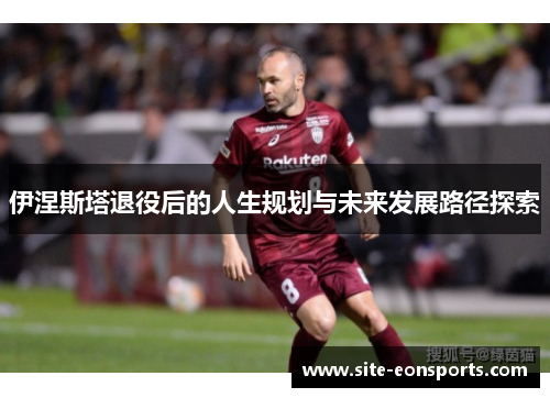 伊涅斯塔退役后的人生规划与未来发展路径探索