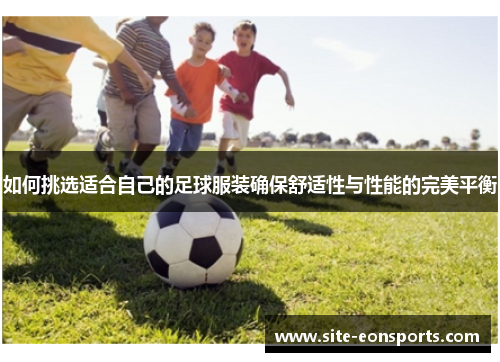 如何挑选适合自己的足球服装确保舒适性与性能的完美平衡