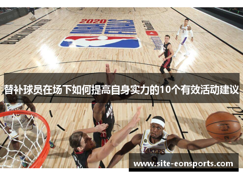 替补球员在场下如何提高自身实力的10个有效活动建议