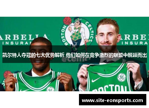 凯尔特人夺冠的七大优势解析 他们如何在竞争激烈的联盟中脱颖而出