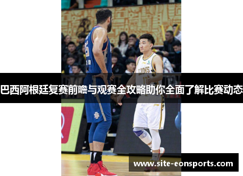 巴西阿根廷复赛前瞻与观赛全攻略助你全面了解比赛动态
