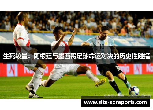 生死较量：阿根廷与墨西哥足球命运对决的历史性碰撞