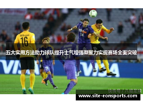 五大实用方法助力球队提升士气增强凝聚力实现赛场全面突破