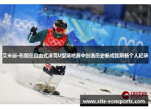 艾米丽·布朗在自由式滑雪U型场地赛中创造历史新成就刷新个人纪录