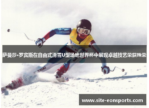 萨曼莎·罗宾斯在自由式滑雪U型场地世界杯中展现卓越技艺荣获殊荣
