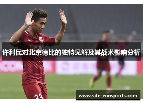 许利民对北京德比的独特见解及其战术影响分析