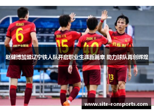 赵健博加盟辽宁铁人队开启职业生涯新篇章 助力球队再创辉煌