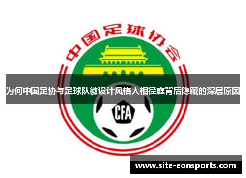 为何中国足协与足球队徽设计风格大相径庭背后隐藏的深层原因