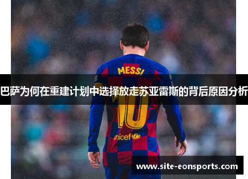 巴萨为何在重建计划中选择放走苏亚雷斯的背后原因分析