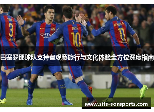 巴塞罗那球队支持者观赛旅行与文化体验全方位深度指南
