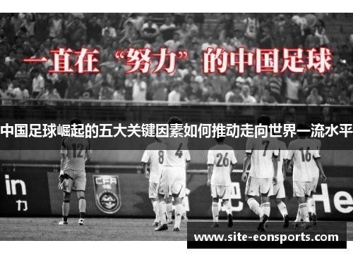 中国足球崛起的五大关键因素如何推动走向世界一流水平