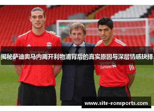 揭秘萨迪奥马内离开利物浦背后的真实原因与深层情感抉择