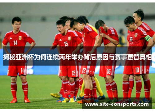 揭秘亚洲杯为何连续两年举办背后原因与赛事更替真相
