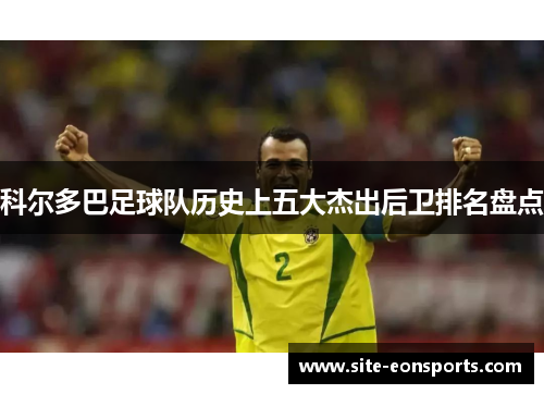 科尔多巴足球队历史上五大杰出后卫排名盘点