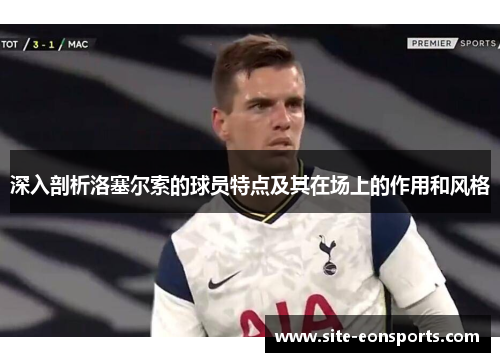深入剖析洛塞尔索的球员特点及其在场上的作用和风格 深入剖析洛塞尔索的球员特点及其在场上的作用和风格