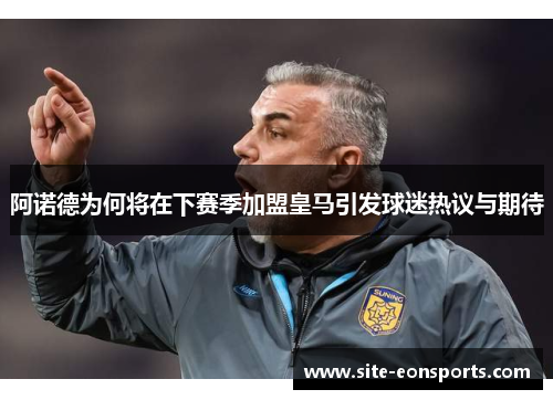 阿诺德为何将在下赛季加盟皇马引发球迷热议与期待