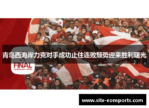 青岛西海岸力克对手成功止住连败颓势迎来胜利曙光