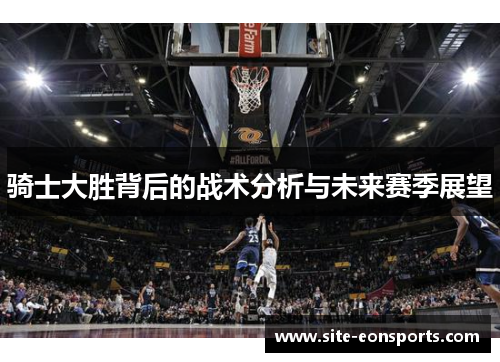 骑士大胜背后的战术分析与未来赛季展望