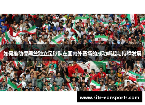 如何推动德黑兰独立足球队在国内外赛场的成功崛起与持续发展